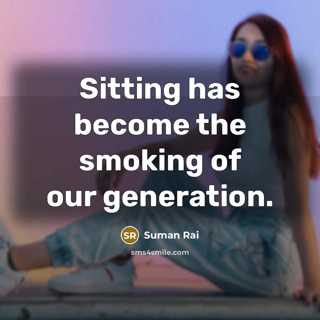 “Sitting has become the smoking of our generation.…” quote by Suman Rai