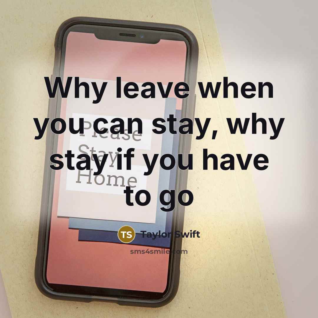 “Why leave when you can stay, why stay if you…” quote by Taylor Swift
