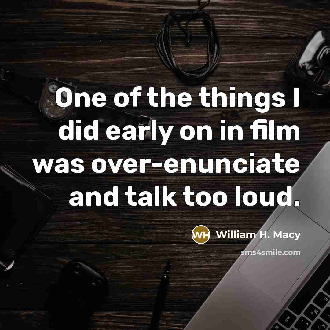 “One of the things I did early on in film…” quote by William H. Macy