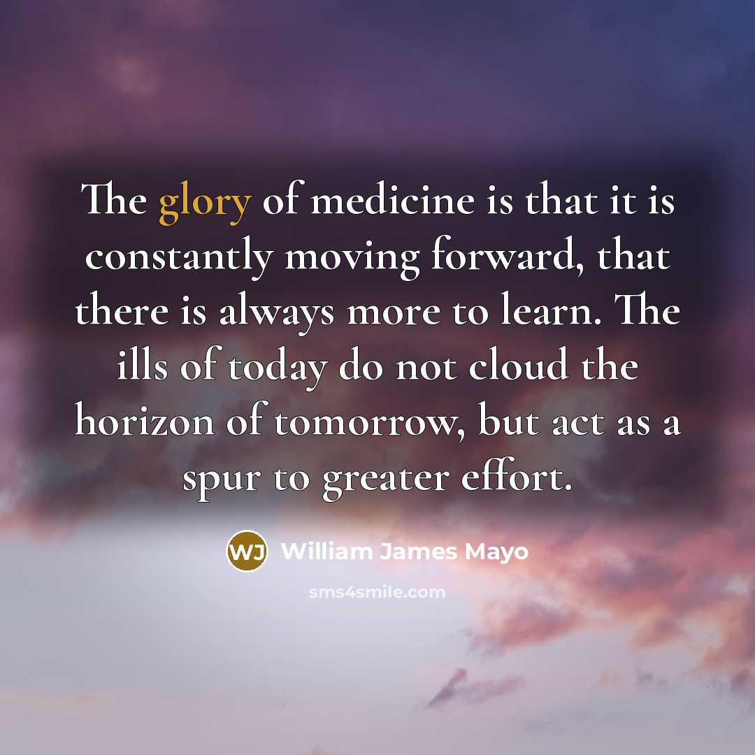 “The glory of medicine is that it is constantly moving…” quote by William James Mayo