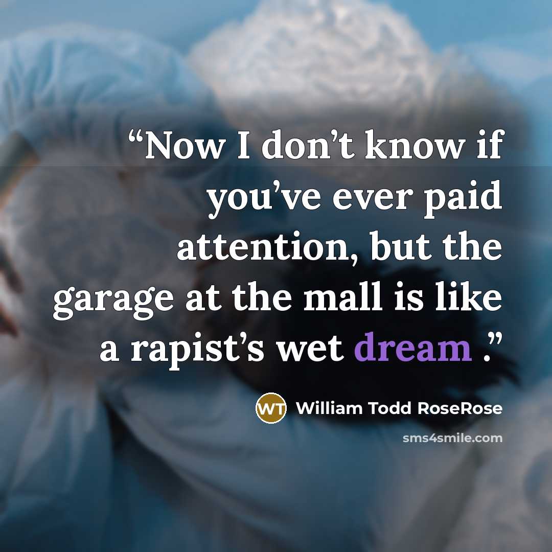 “Now I don’t know if you’ve ever paid attention, but the garage at the mall is like a rapist’s wet dream .” quote by William Todd RoseRose