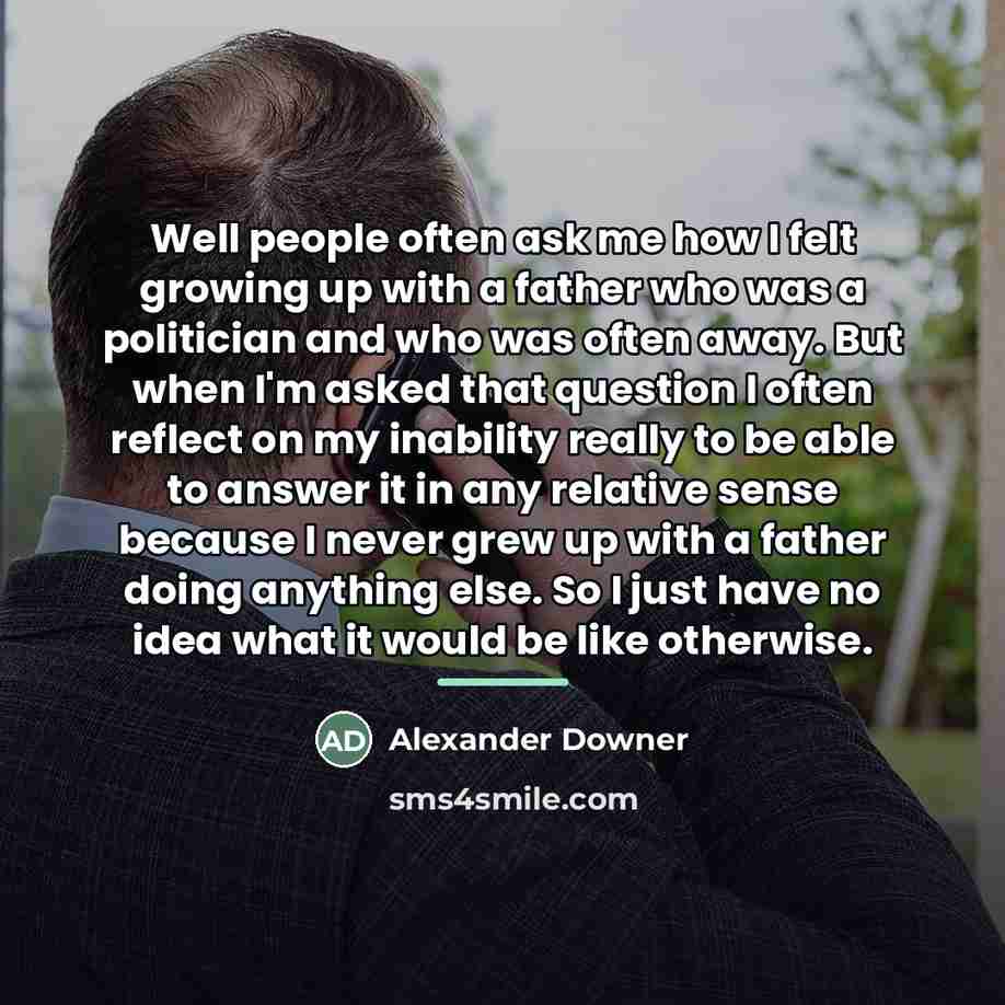 “Well people often ask me how I felt growing up…” quote by Alexander Downer