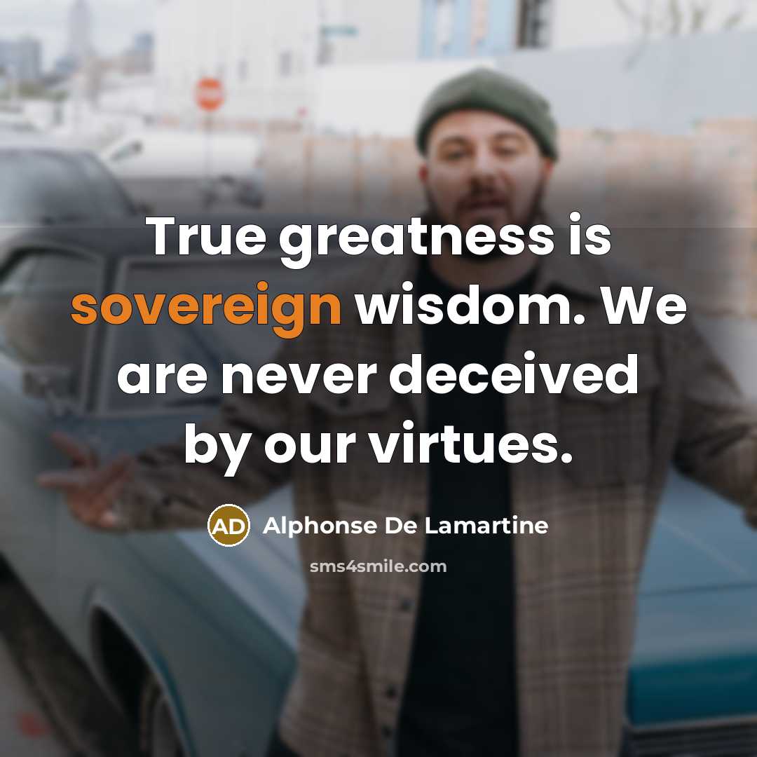 “True greatness is sovereign wisdom. We are never deceived by…” quote by Alphonse de Lamartine