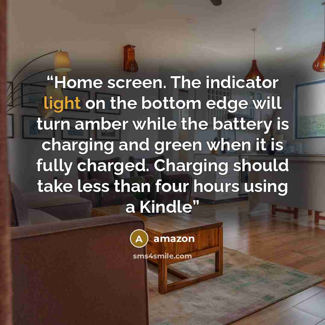 “Home screen. The indicator light on the bottom edge will turn amber while the battery is charging and green when it is fully charged. Charging should take less than four hours using a Kindle” quote by Amazon