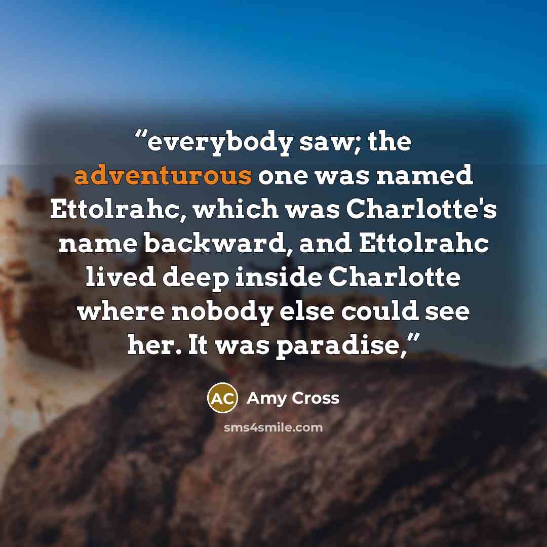 “everybody saw; the adventurous one was named Ettolrahc, which was Charlotte's name backward, and Ettolrahc lived deep inside Charlotte where nobody else could see her. It was paradise,” quote by Amy Cross
