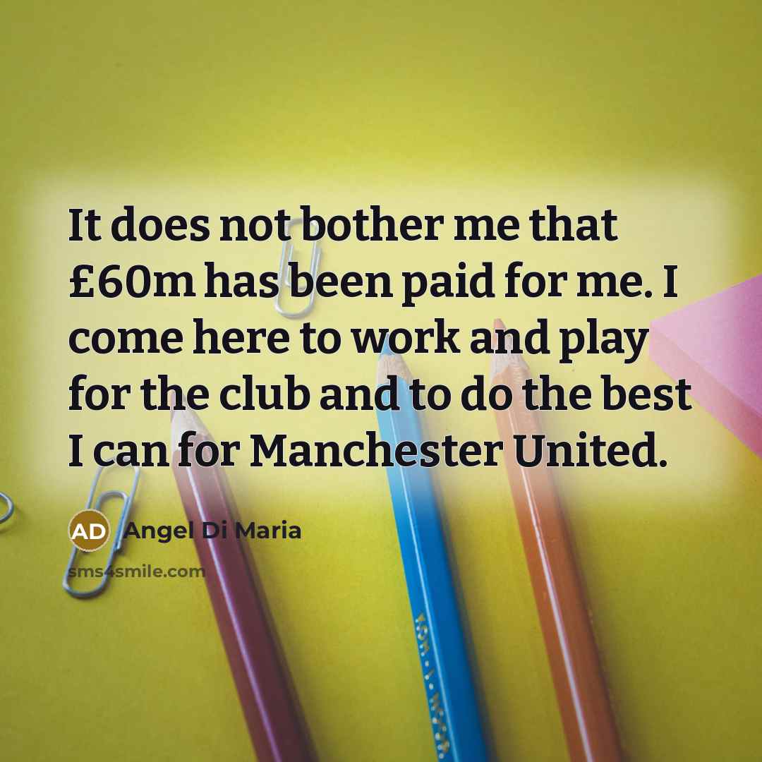 “It does not bother me that £60m has been paid…” quote by Angel Di Maria
