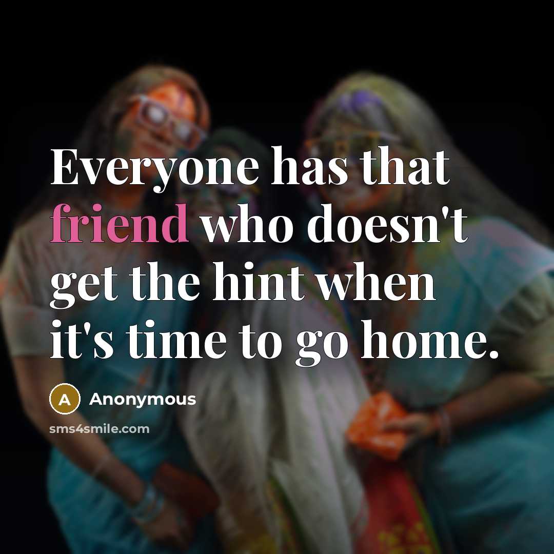 “Everyone has that friend who doesn't get the hint when…” quote by Anonymous