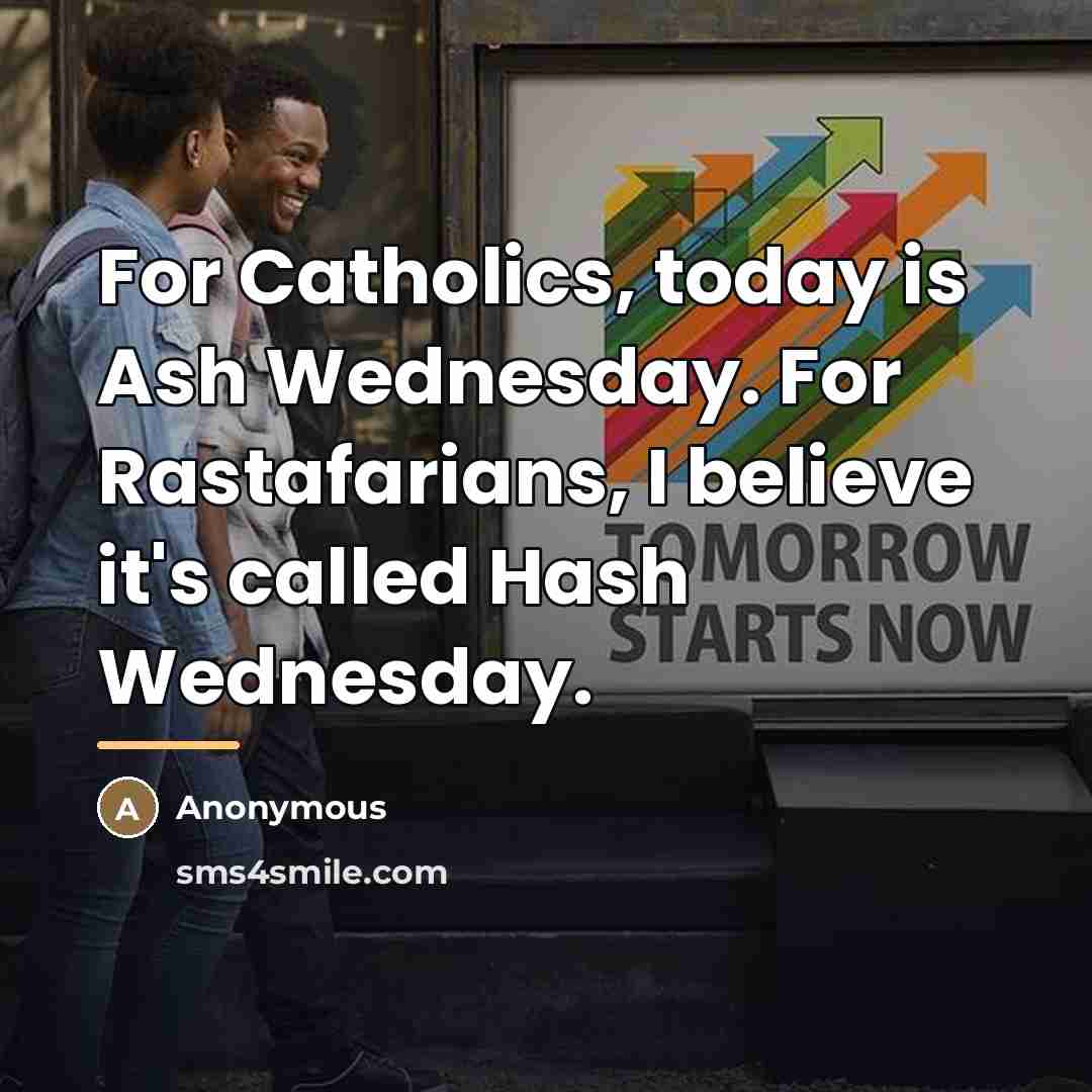 “For Catholics, today is Ash Wednesday. For Rastafarians, I believe…” quote by Anonymous