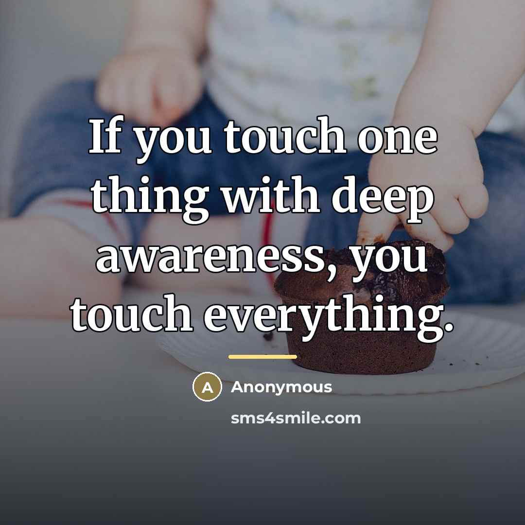 “If you touch one thing with deep awareness, you touch…” quote by Anonymous