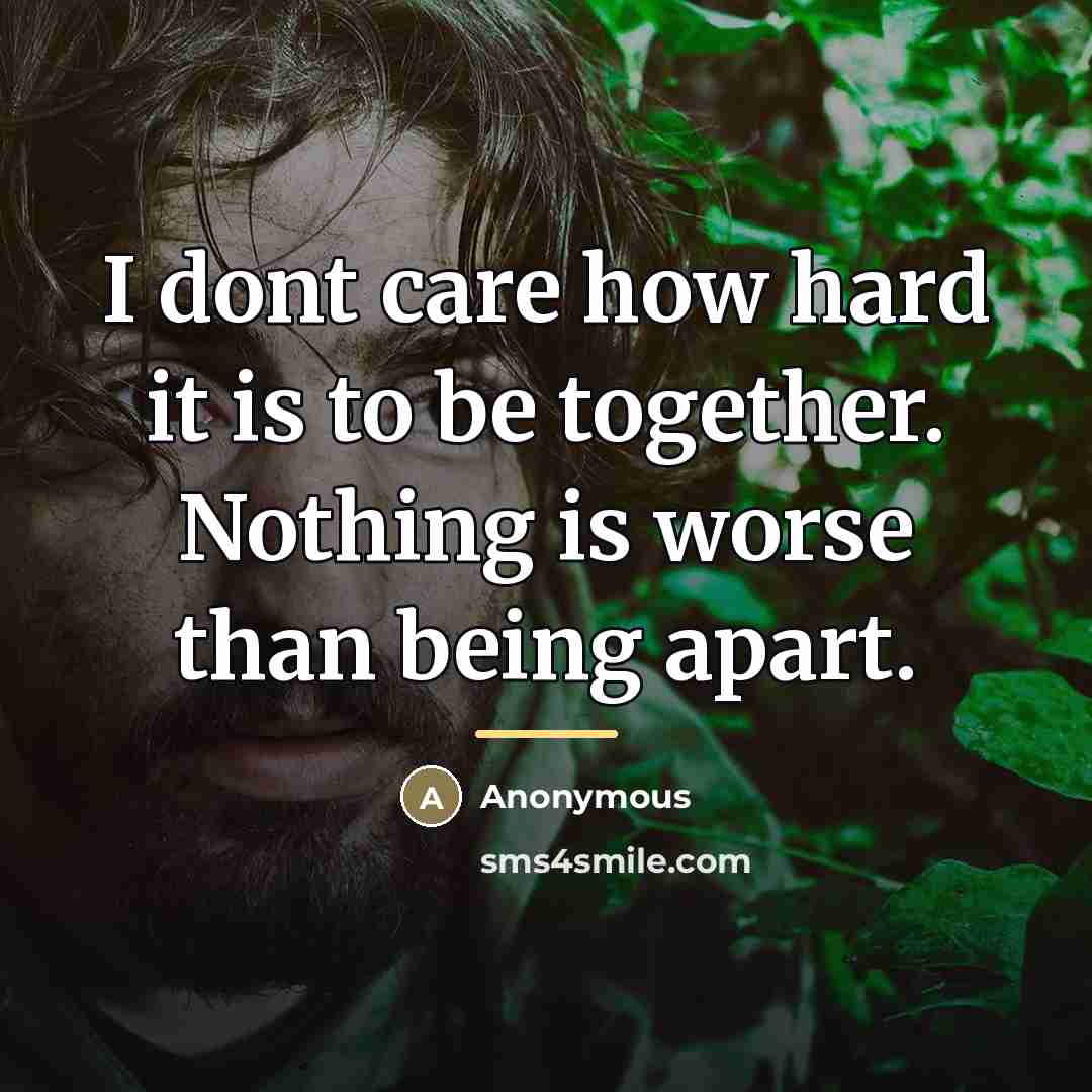 “I dont care how hard it is to be together.…” quote by Anonymous