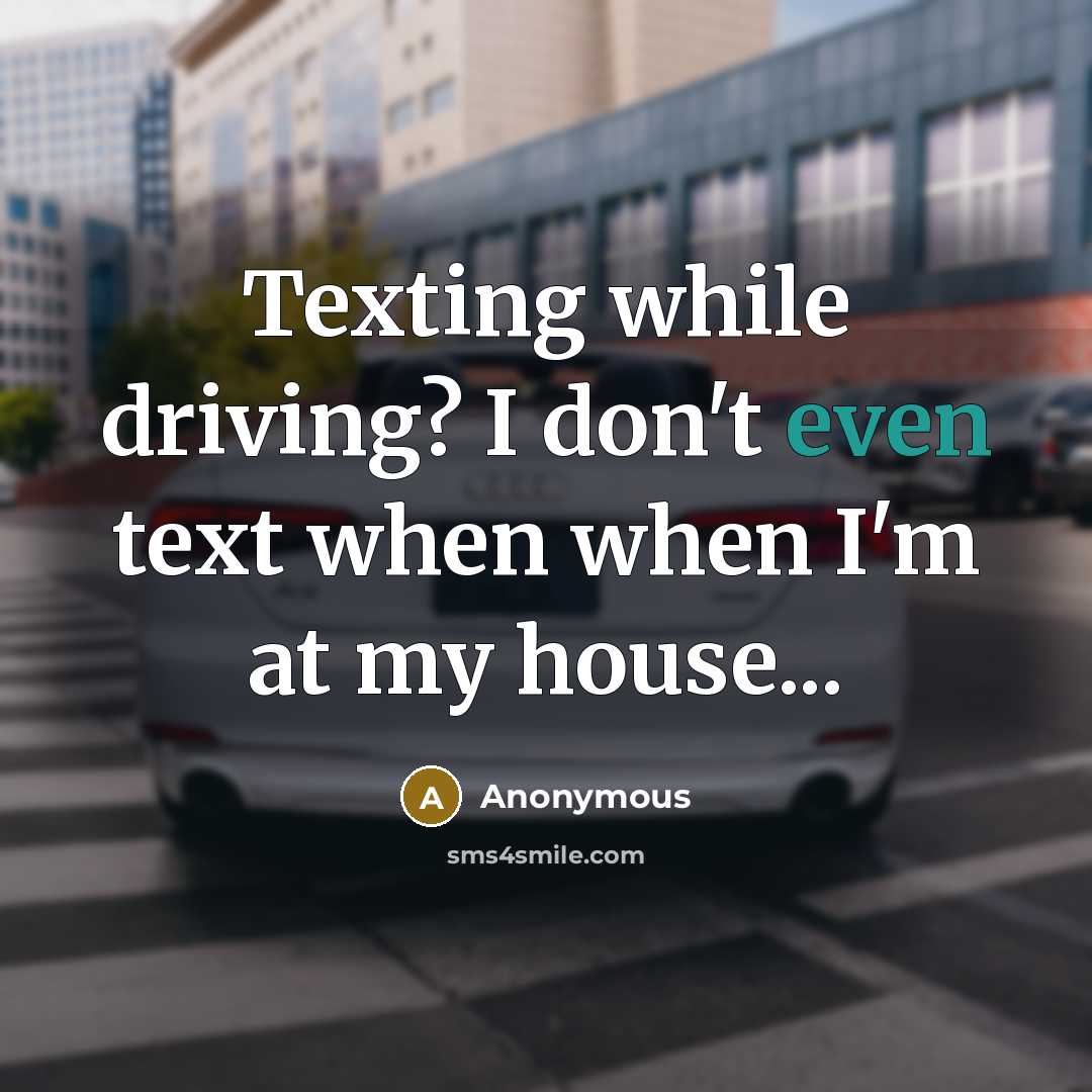 “Texting while driving? I don't even text when when I'm at my house...” quote by Anonymous