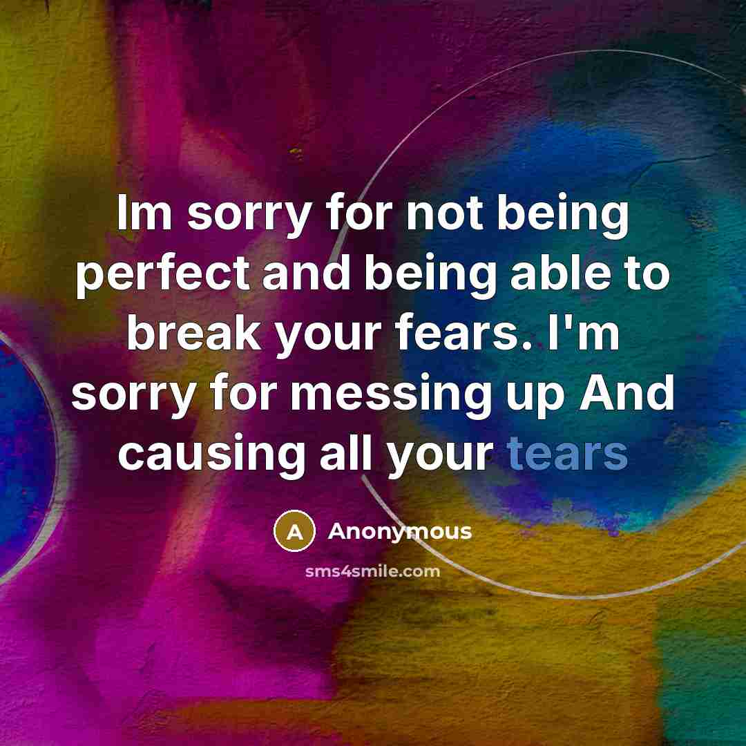 “Im sorry for not being perfect and being able to break your fears. I'm sorry for messing up And causing all your tears” quote by Anonymous