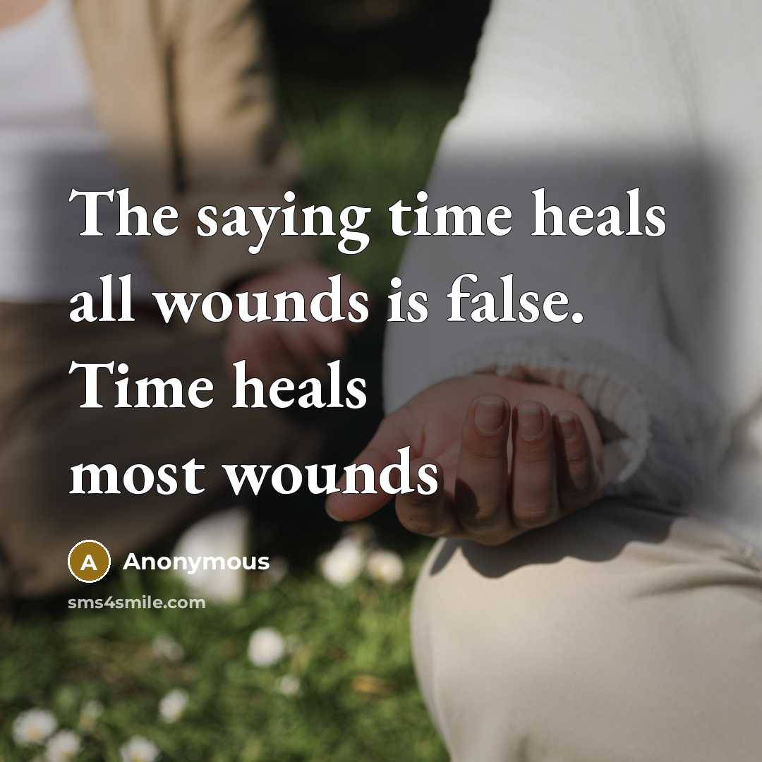 “The saying time heals all wounds is false. Time heals…” quote by Anonymous