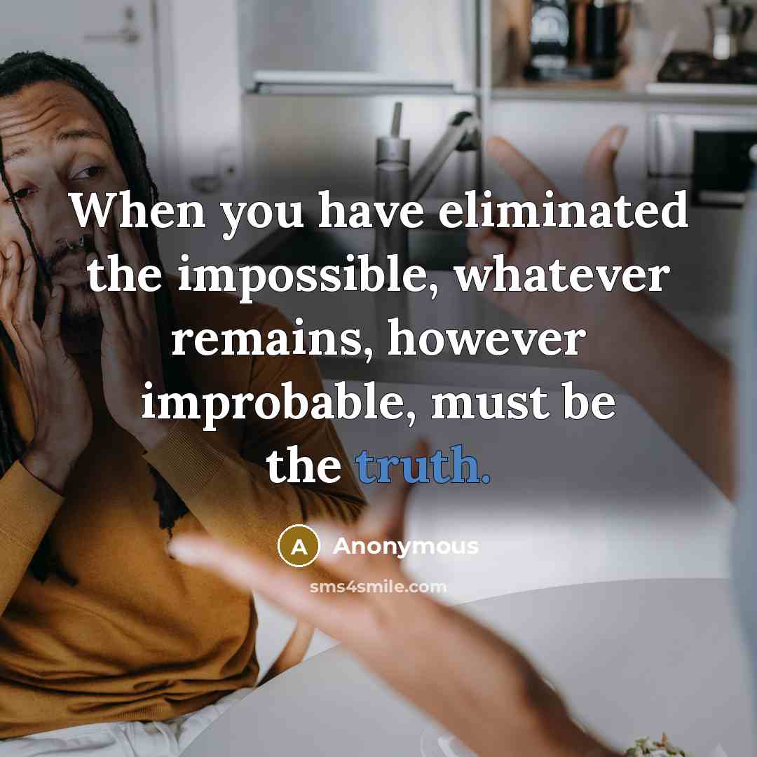 “When you have eliminated the impossible, whatever remains, however improbable, must be the truth.” quote by Anonymous