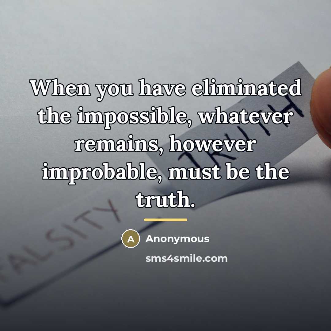 “When you have eliminated the impossible, whatever remains, however improbable,…” quote by Anonymous