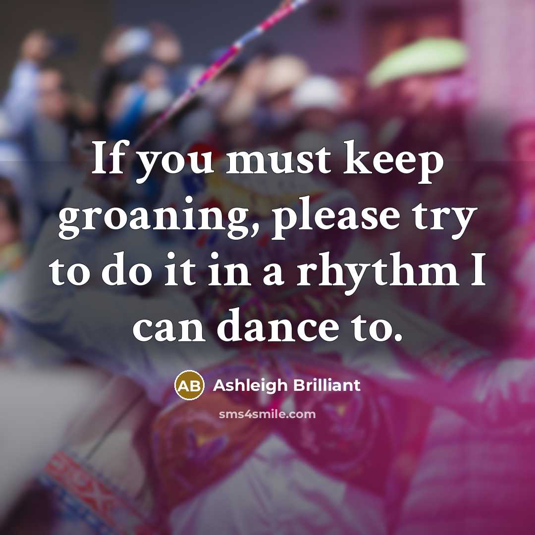 “If you must keep groaning, please try to do it…” quote by Ashleigh Brilliant