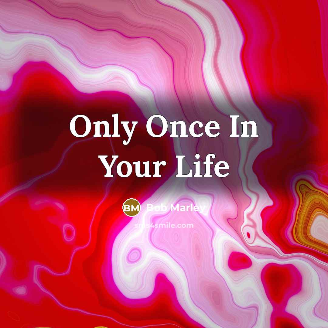 “Only Once In Your Life…” quote by Bob Marley