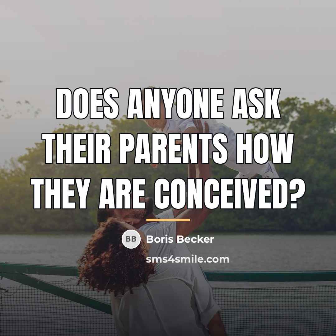 “Does anyone ask their parents how they are conceived?…” quote by Boris Becker
