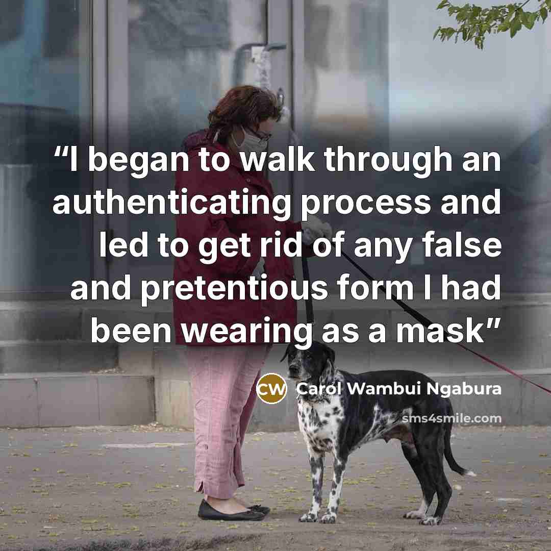 “I began to walk through an authenticating process and led to get rid of any false and pretentious form I had been wearing as a mask” quote by Carol Wambui Ngabura