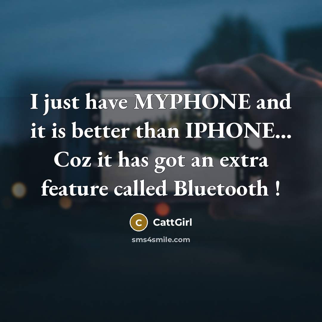 “I just have MYPHONE and it is better than IPHONE... Coz it has got an extra feature called Bluetooth !” quote by CattGirl