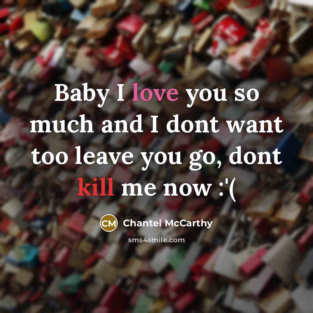 “Baby I love you so much and I dont want too leave you go, dont kill me now :'(” quote by Chantel McCarthy