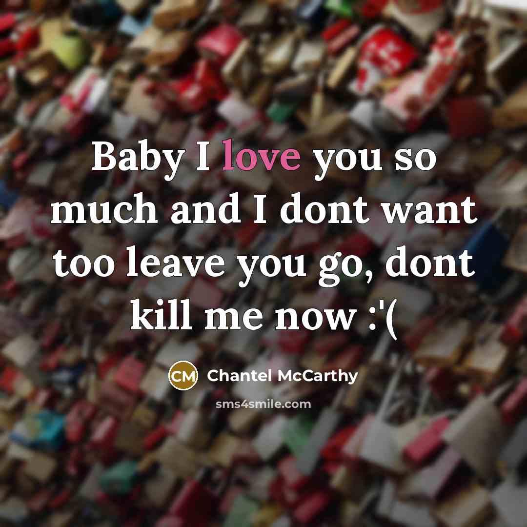“Baby I love you so much and I dont want too leave you go, dont kill me now :'(” quote by Chantel McCarthy
