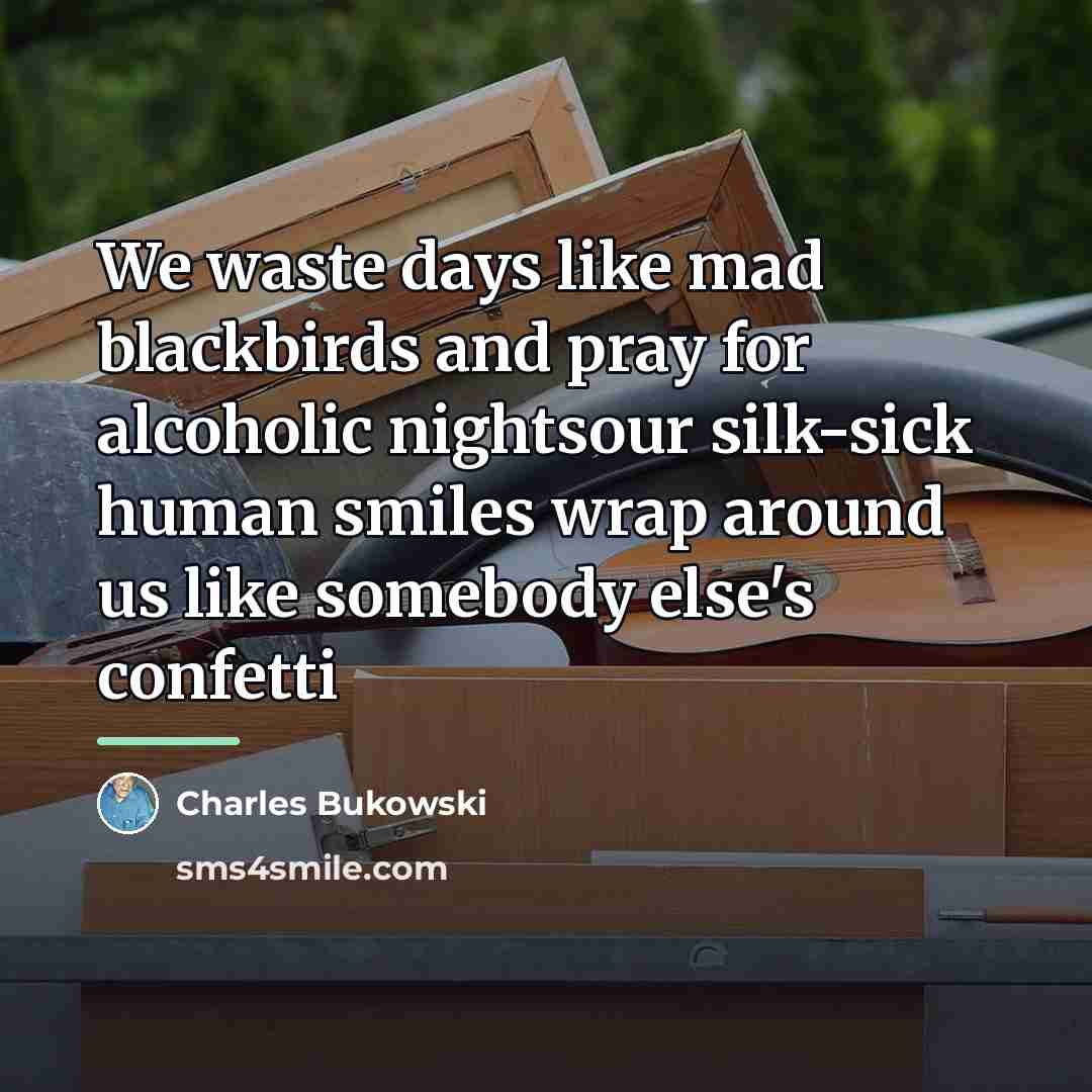 “We waste days like mad blackbirds and pray for alcoholic…” quote by Charles Bukowski