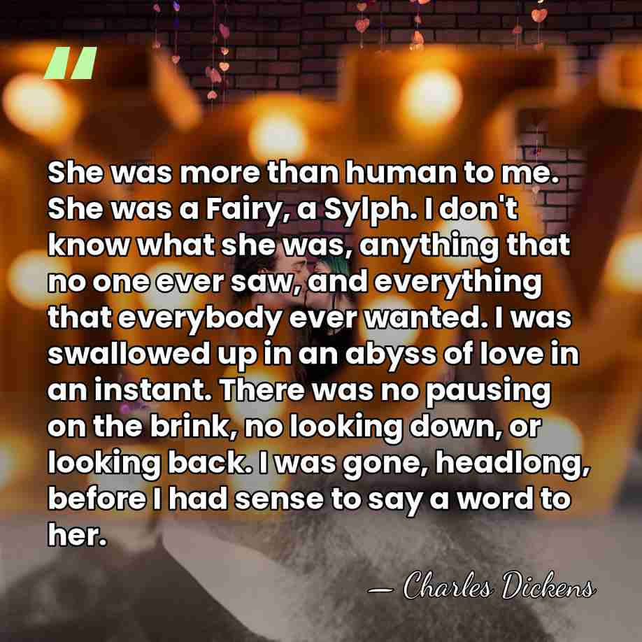 She was more than human to me. She was a Fairy, a&hellip; - Charles Dickens
