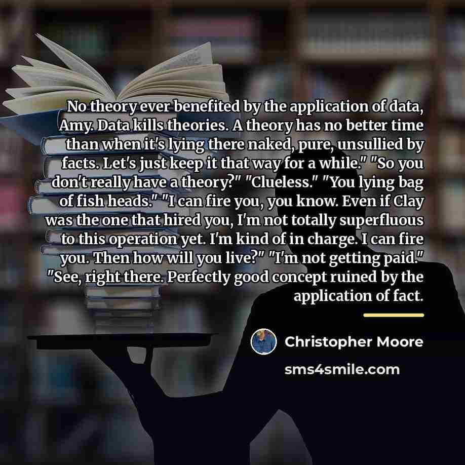 “No theory ever benefited by the application of data, Amy.…” quote by Christopher Moore