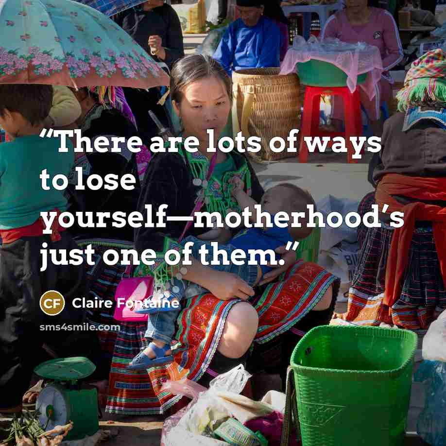 “There are lots of ways to lose yourself—motherhood’s just one of them.” quote by Claire Fontaine