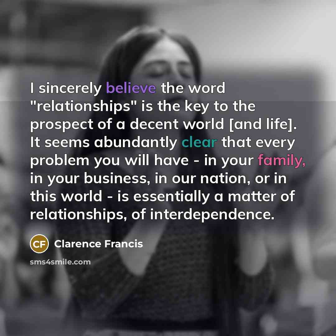 “I sincerely believe the word "relationships" is the key to…” quote by Clarence Francis