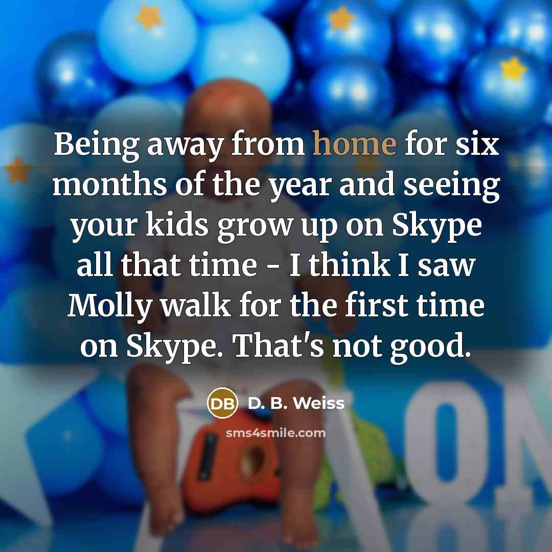 “Being away from home for six months of the year…” quote by D. B. Weiss