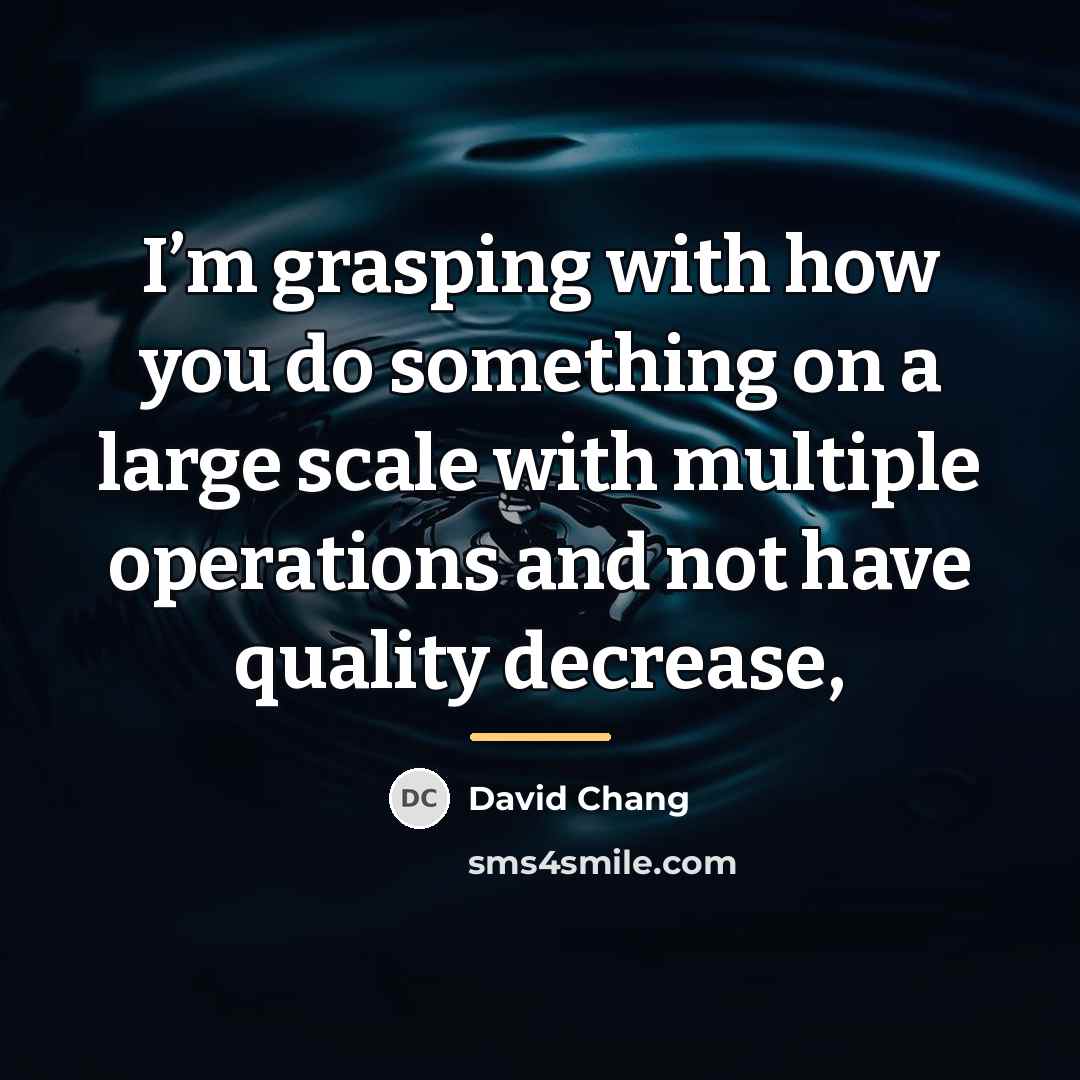 “I’m grasping with how you do something on a large…” quote by David Chang