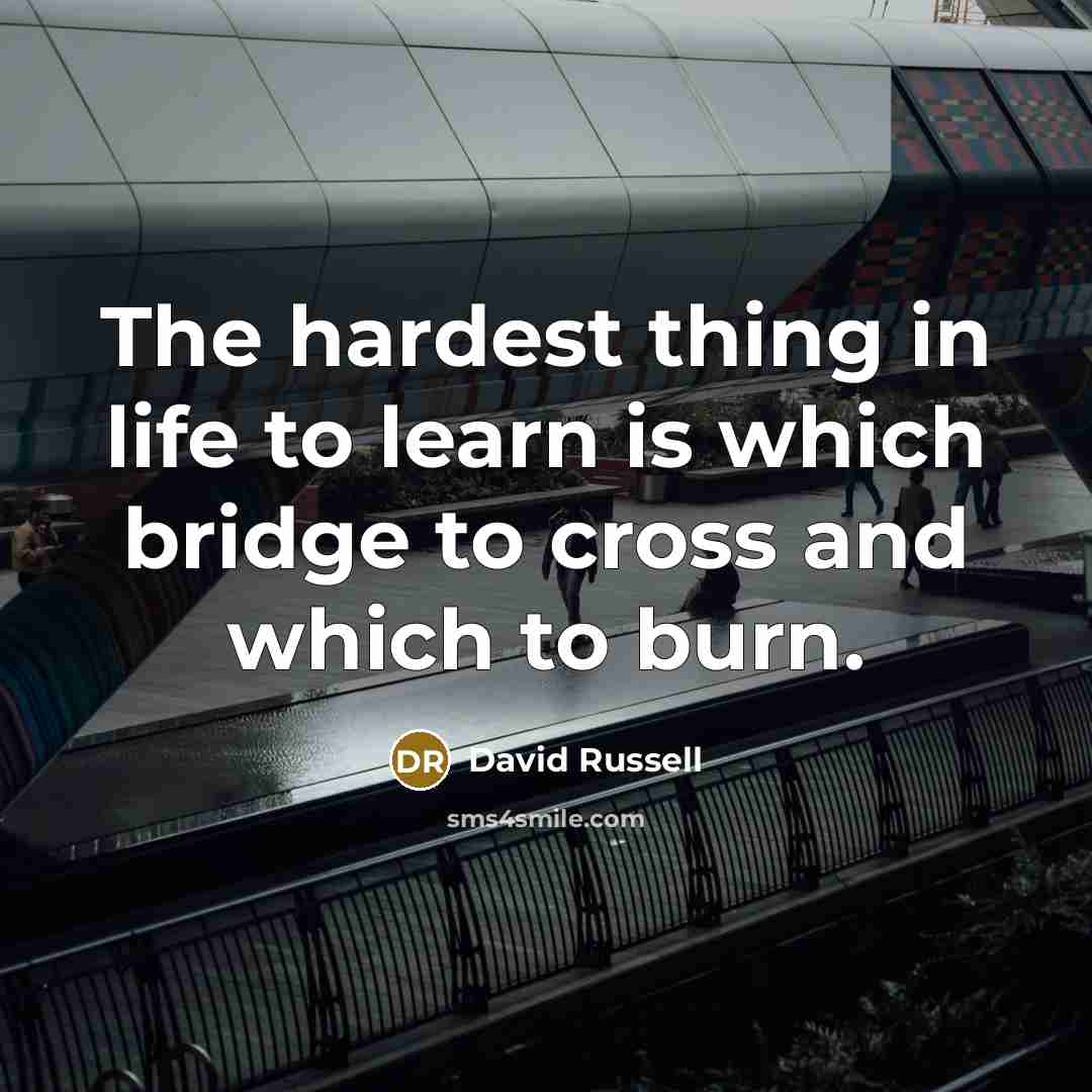 “The hardest thing in life to learn is which bridge to cross and which to burn.” quote by David Russell