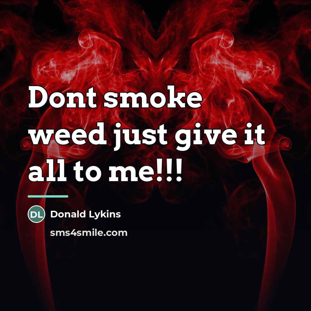 “Dont smoke weed just give it all to me!!!…” quote by Donald Lykins