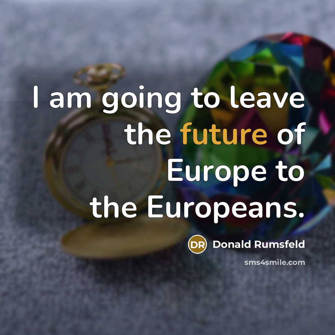 “I am going to leave the future of Europe to…” quote by Donald Rumsfeld