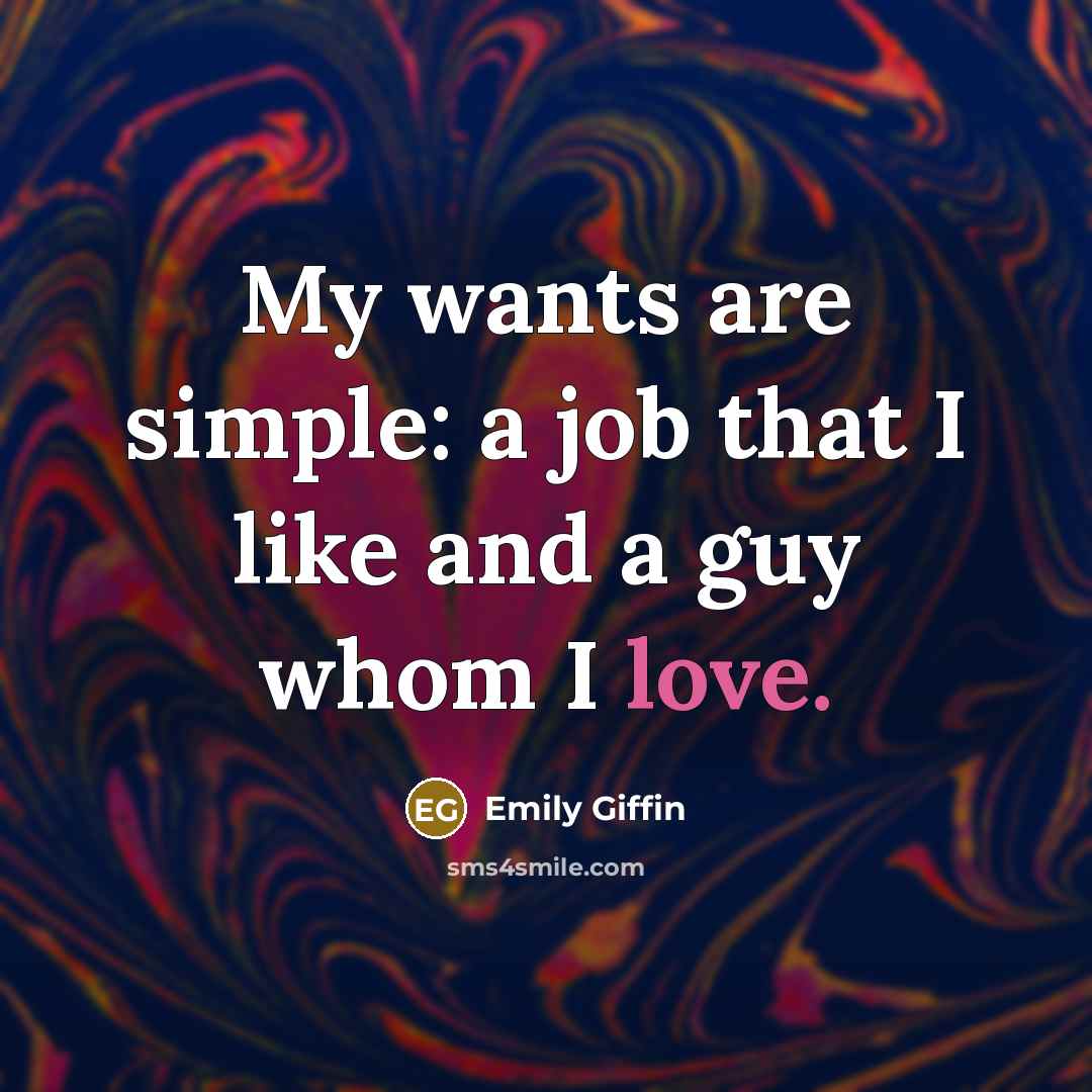 “My wants are simple: a job that I like and a guy whom I love.” quote by Emily Giffin