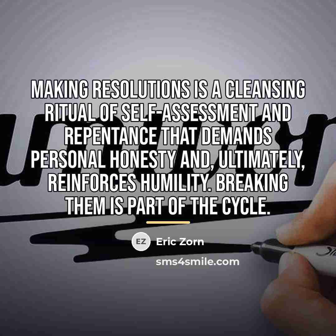 “Making resolutions is a cleansing ritual of self-assessment and repentance…” quote by Eric Zorn