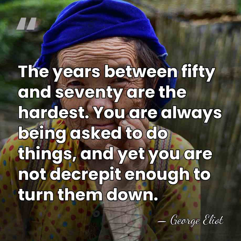 The years between fifty and seventy are the hardest. You are always&hellip; - George Eliot