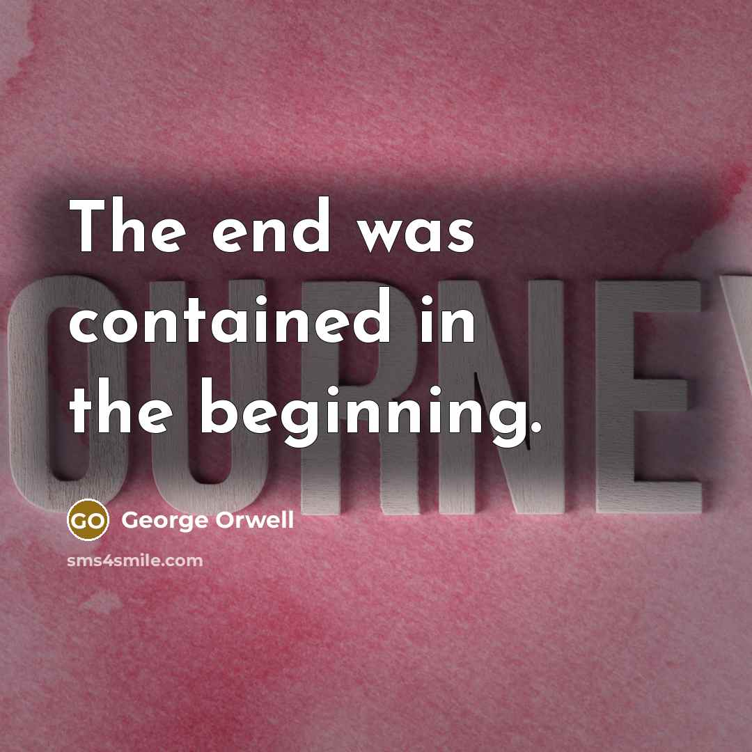 “The end was contained in the beginning.” quote by George Orwell
