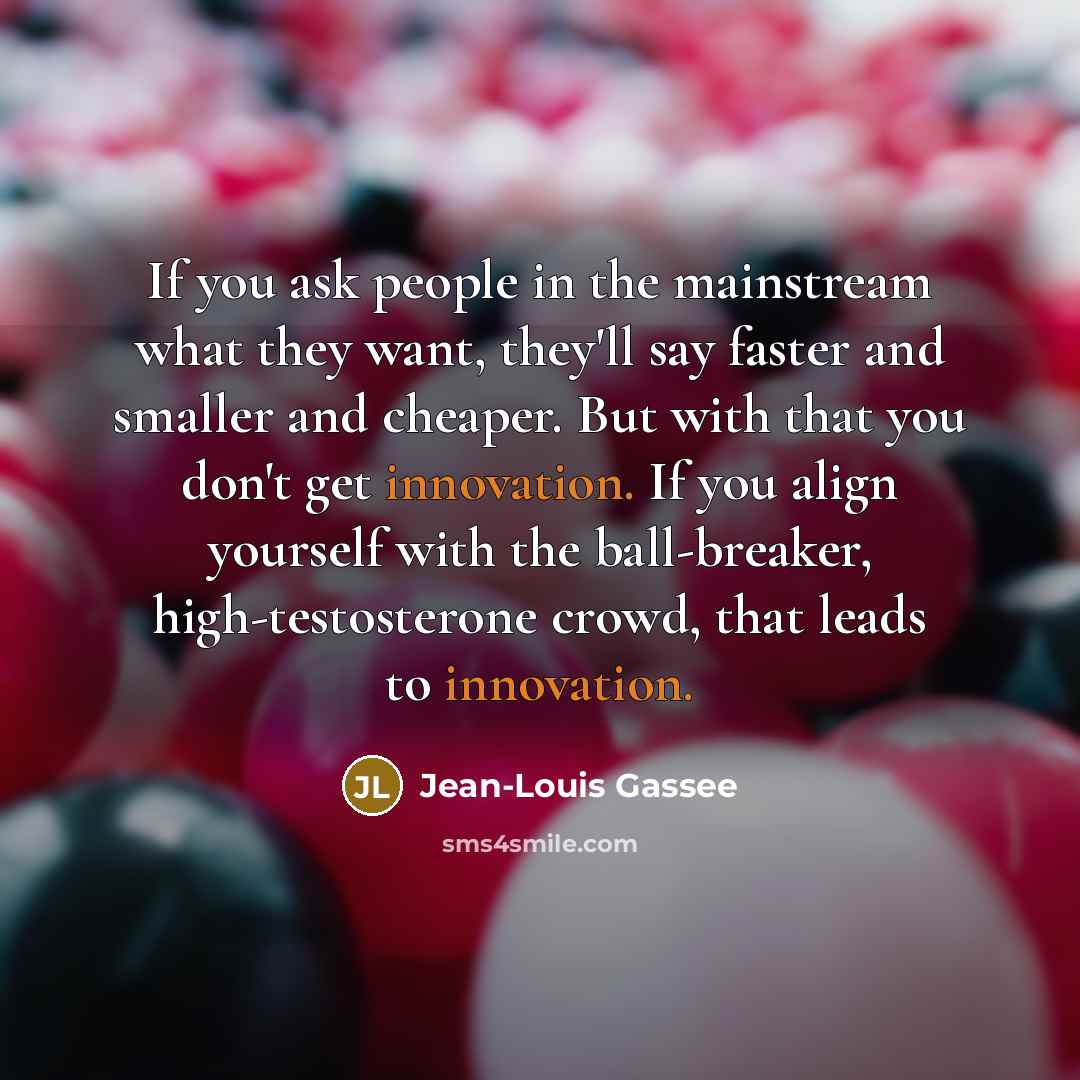“If you ask people in the mainstream what they want,…” quote by Jean-Louis Gassee
