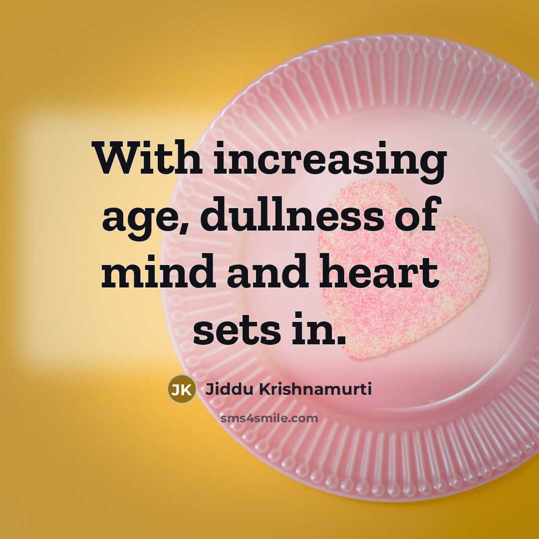 “With increasing age, dullness of mind and heart sets in.…” quote by Jiddu Krishnamurti