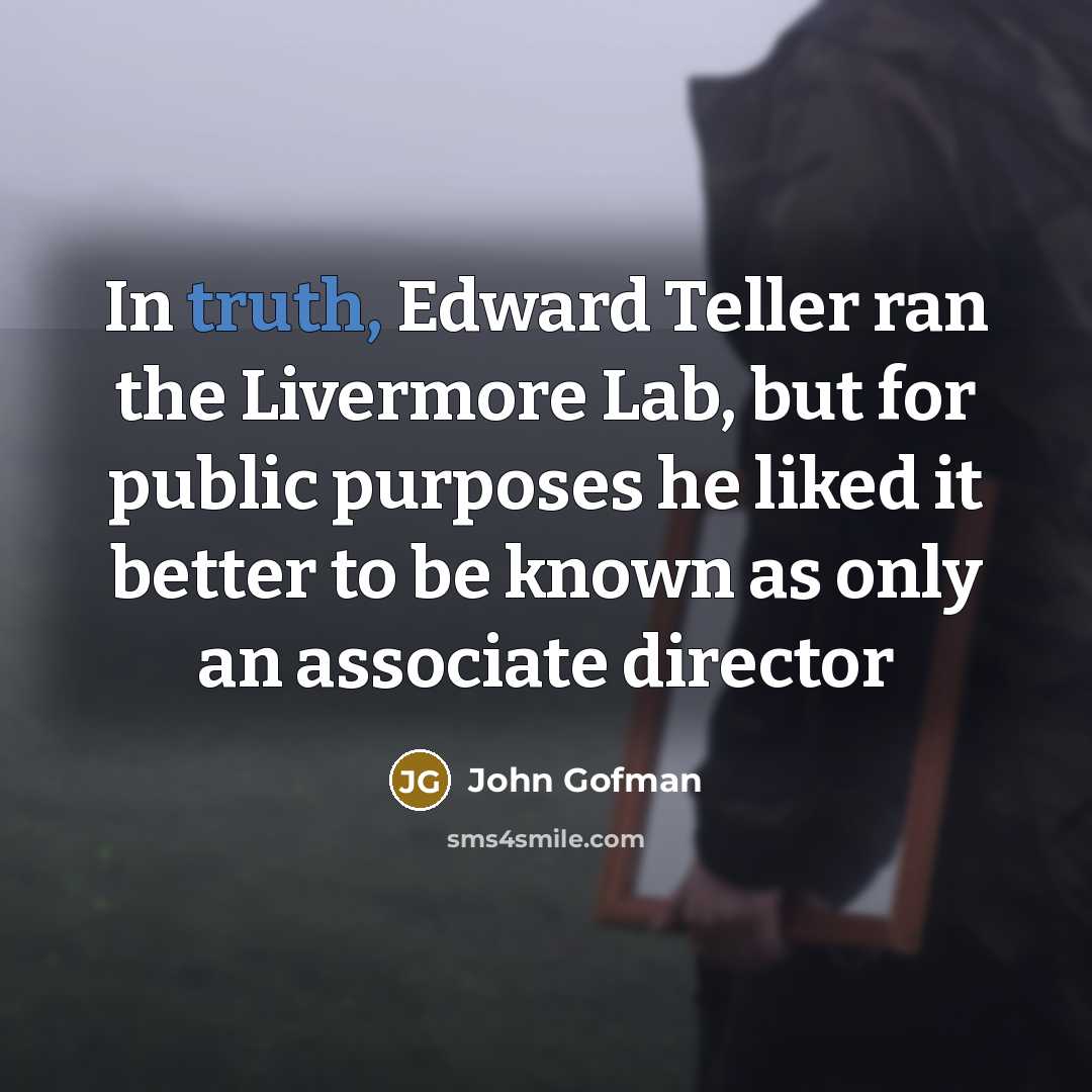 “In truth, Edward Teller ran the Livermore Lab, but for…” quote by John Gofman