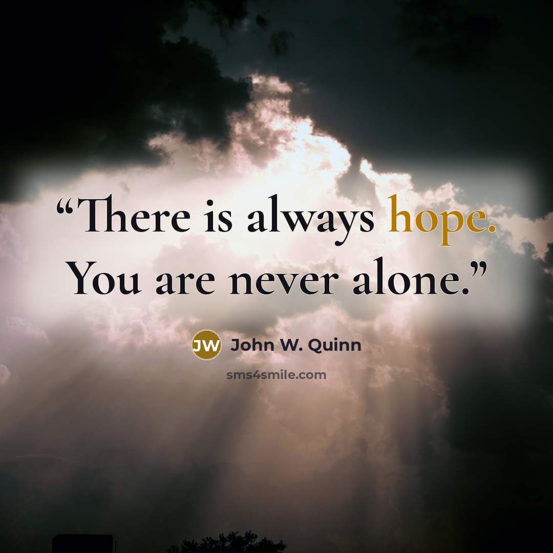 “There is always hope. You are never alone.” quote by John W. Quinn