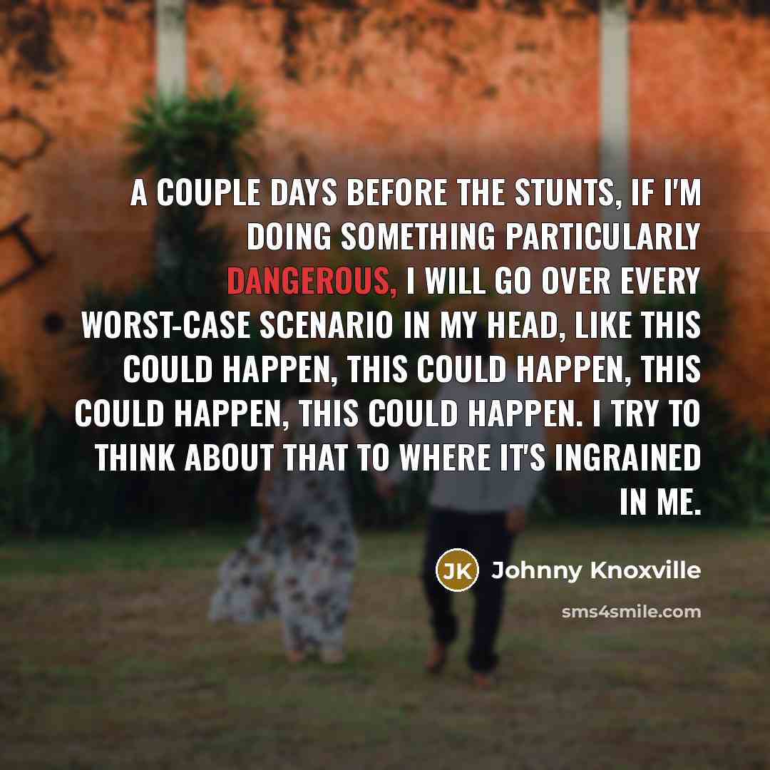 “A couple days before the stunts, if I'm doing something…” quote by Johnny Knoxville