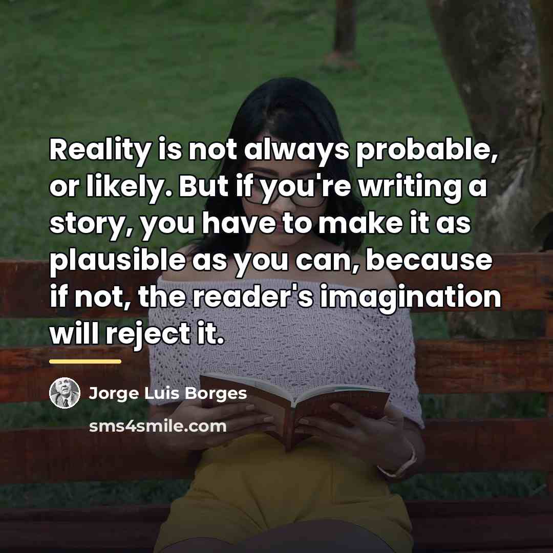 “Reality is not always probable, or likely. But if you're…” quote by Jorge Luis Borges