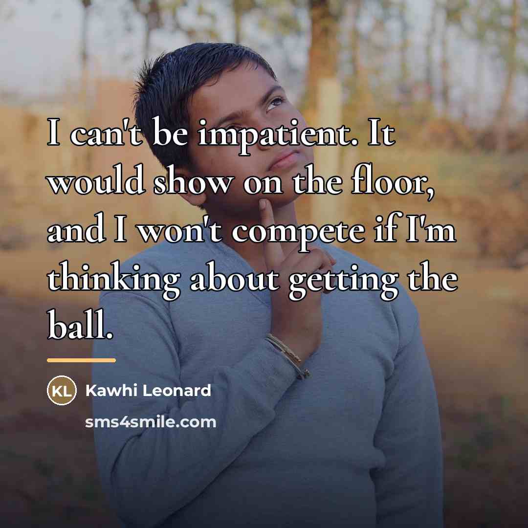 “I can't be impatient. It would show on the floor,…” quote by Kawhi Leonard