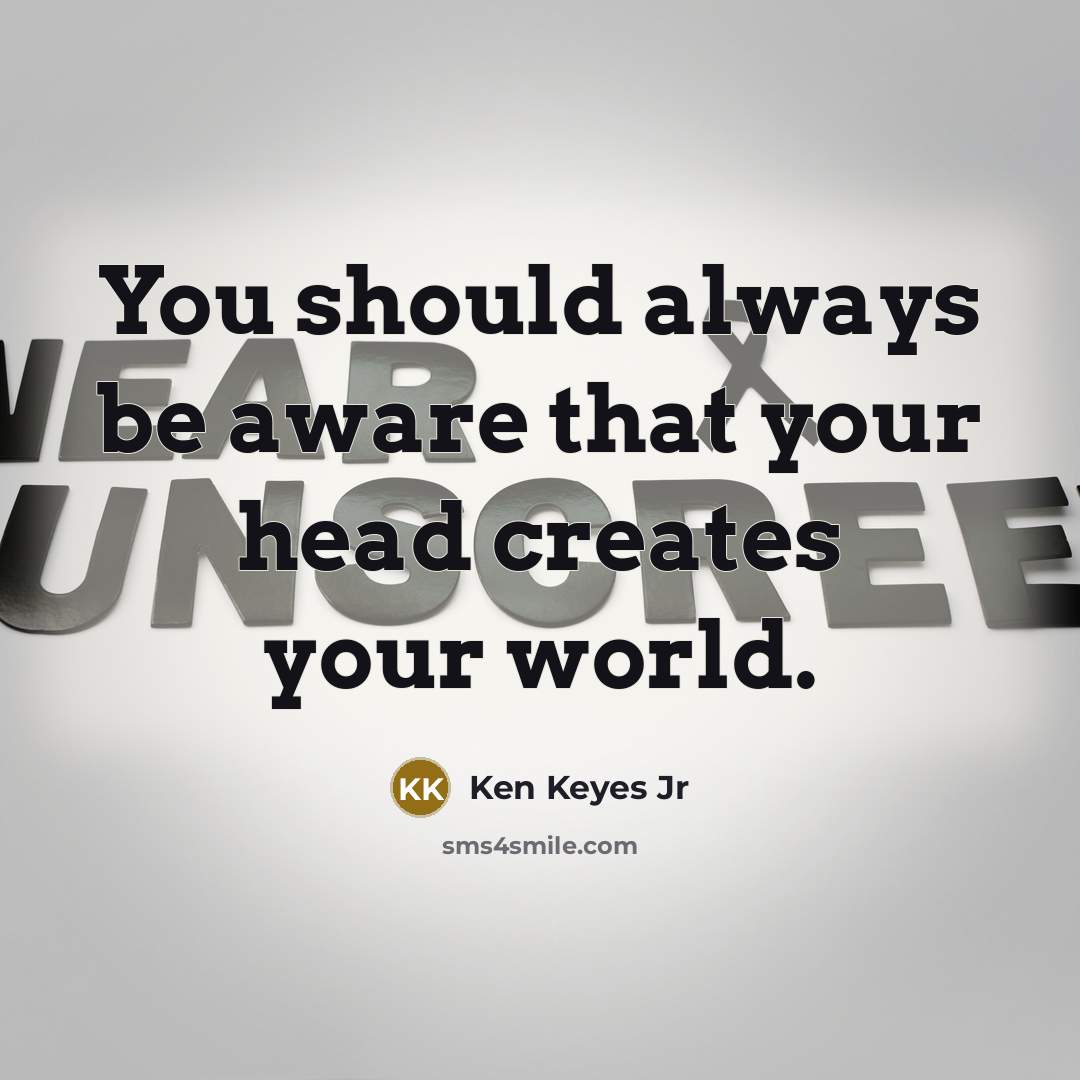 “You should always be aware that your head creates your world.” quote by Ken Keyes Jr