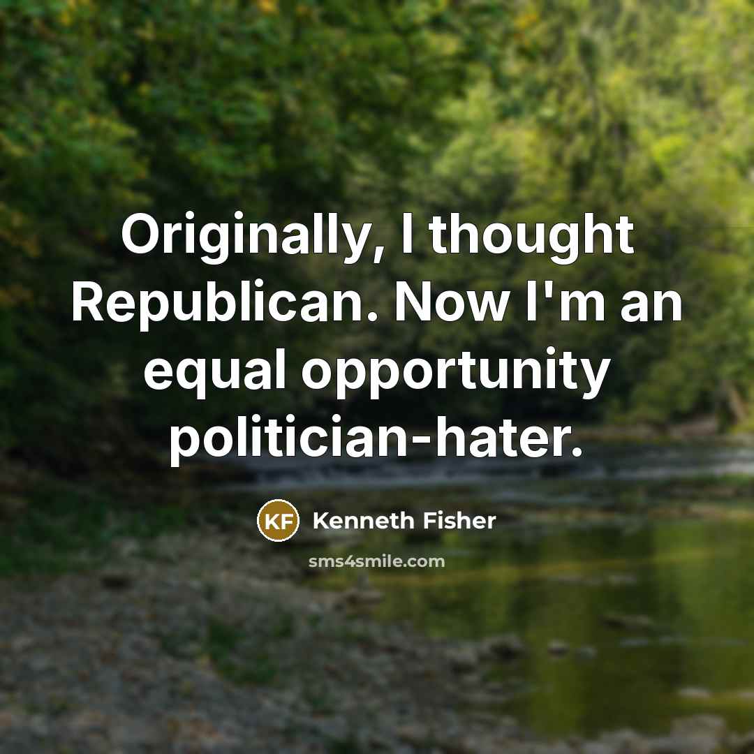 “Originally, I thought Republican. Now I'm an equal opportunity politician-hater.…” quote by Kenneth Fisher