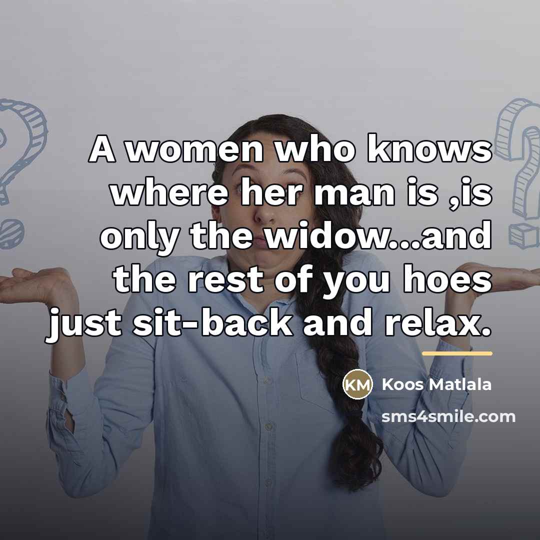 “A women who knows where her man is ,is only…” quote by Koos Matlala